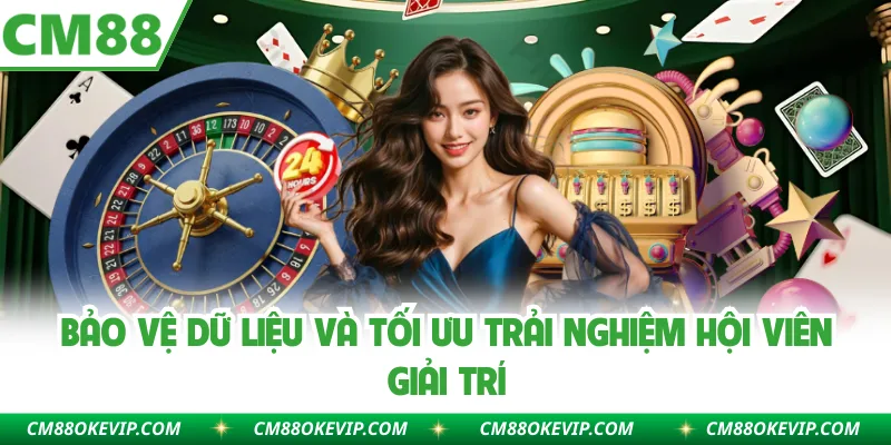 Bảo vệ dữ liệu và tối ưu trải nghiệm hội viên giải trí