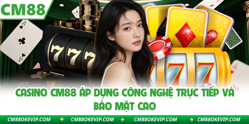 Casino CM88 áp dụng công nghệ trực tiếp và bảo mật cao
