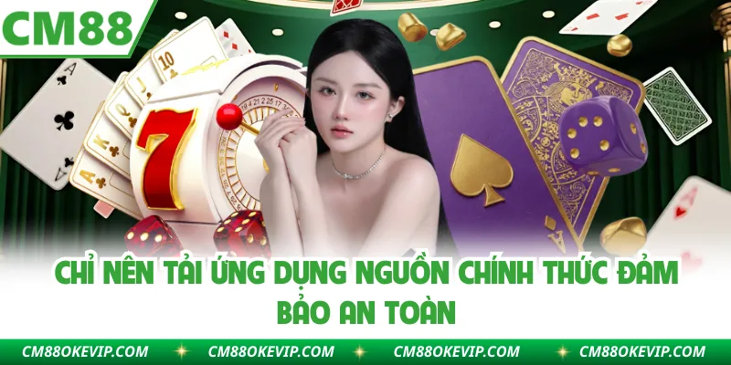 Chỉ nên tải ứng dụng nguồn chính thức đảm bảo an toàn