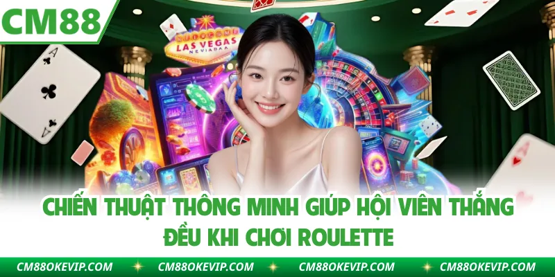 Chiến thuật thông minh giúp hội viên thắng đều khi chơi roulette
